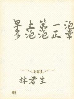 早上第一泡尿很多泡泡正常吗