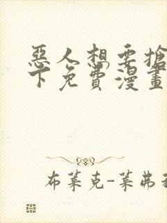 恶人想要抢救一下免费漫画在线观看