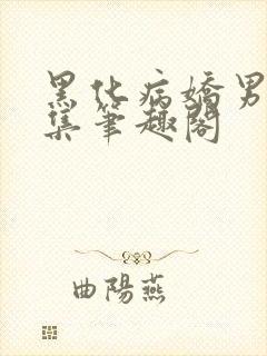 黑化病娇男主合集笔趣阁