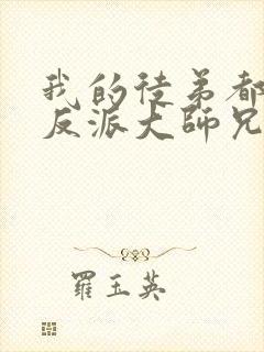 我的徒弟都是大反派大师兄为啥叛变