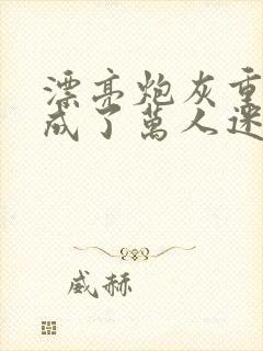 漂亮炮灰重生后成了万人迷txt