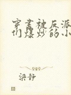 穿书被反派儿子们爆炒的小说