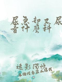 尿急却又尿的少看什么科