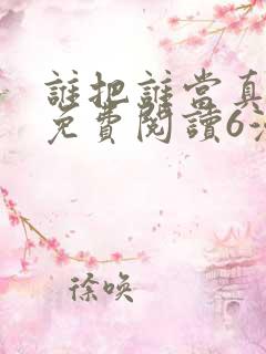 谁把谁当真漫画免费阅读6漫画