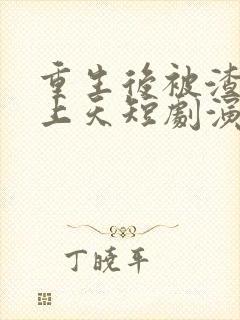重生后被渣男宠上天短剧演员是谁啊