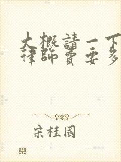 大概请一下律师律师费要多少钱