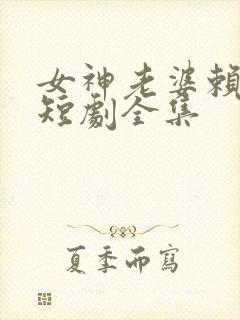 女神老婆赖上我短剧全集