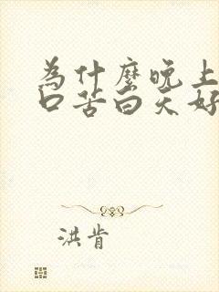 为什么晚上口干口苦白天好得多