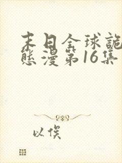 末日全球诡异动态漫第16集免费看