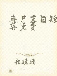 丧尸末日短剧全集免费