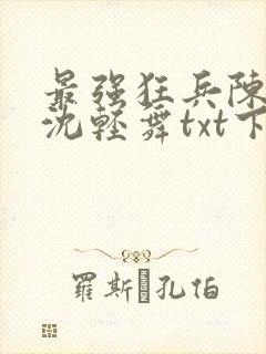 最强狂兵陈六何沈轻舞txt下载