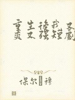 重生后我又飒又爽又强短剧合集