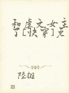 和虐文女主he了[快穿]免费阅读