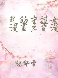 我的守护女友六漫画免费漫画下拉式