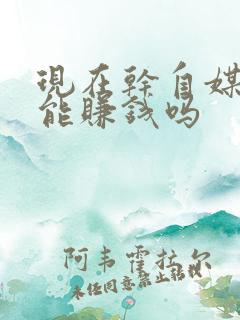 现在干自媒体还能赚钱吗