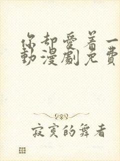 你却爱着一个他动漫剧免费观看