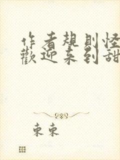 作者规则怪谈,欢迎来到甜蜜的家小说