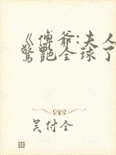 《傅爷:夫人又惊艳全球了》