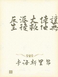 反派大佬让我重生后救他无删减