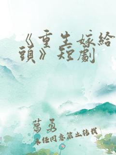 《重生嫁给死对头》短剧