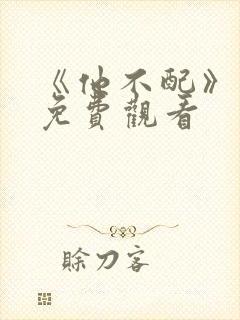 《他不配》短剧免费观看