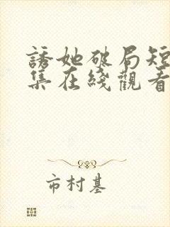 诱她破局短剧全集在线观看免费高清