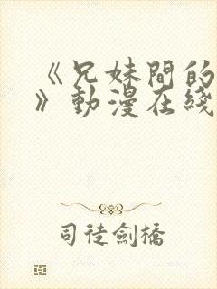 《兄妹间的秘密》动漫在线观看全集免费