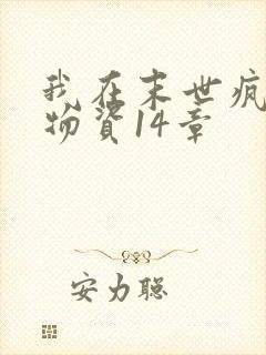 我在末世疯狂囤物资14章