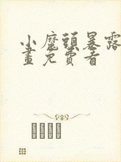 小魔头暴露啦漫画免费看