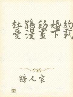 杜鹃的婚约漫画爱漫画下载