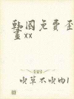 韩国免费歪歪漫画xx