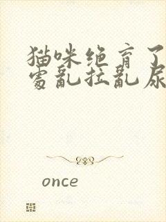 猫咪绝育了仍然处乱拉乱尿是什么情况