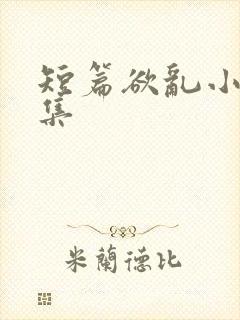 短篇欲乱小说合集