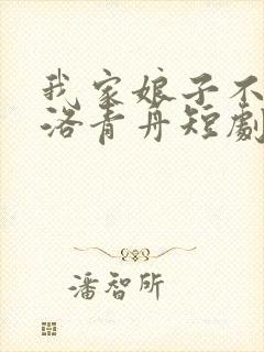 我家娘子不对劲洛青舟短剧