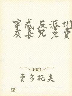 穿成反派们的炮灰长兄免费阅读