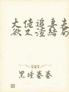 大佬追妻夫人又欲又渣结局免费阅读