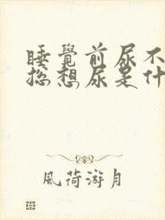 睡觉前尿不尽,总想尿是什么原因?