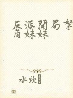 反派开局拿下主角妹妹