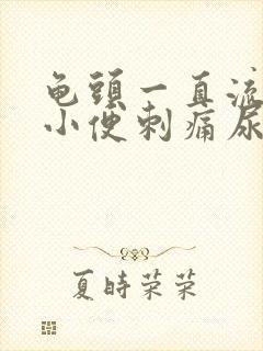 龟头一直流黄脓小便刺痛尿急