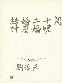 结婚二十周年是什么婚呢