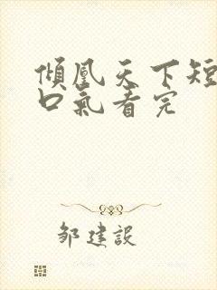 倾凰天下短剧一口气看完