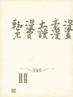 韩漫土豪漫画画免费读漫画下拉漫画免费阅读