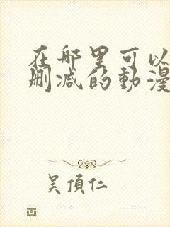 在哪里可以看无删减的动漫