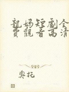 龙妈短剧全集免费观看高清