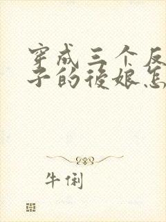 穿成三个反派崽子的后娘怎么办全文阅读