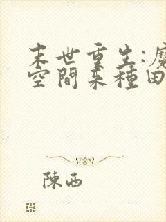 末世重生:魔方空间来种田全文阅读