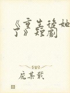 《重生后她飒爆了》短剧