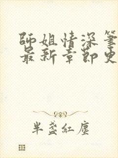 师姐情深笔趣阁最新章节更新时间