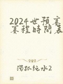 2024世预赛赛程时间表最新