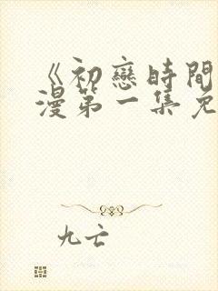 《初恋时间》动漫第一集免费观看